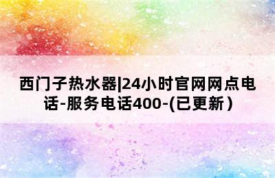 西门子热水器|24小时官网网点电话-服务电话400-(已更新）